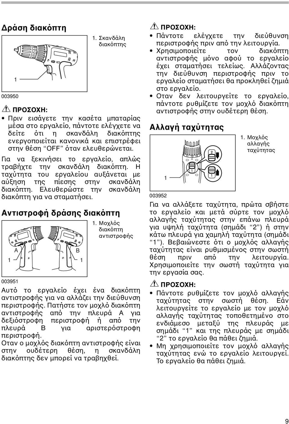 Για να ξεκινήσει το εργαλείο, απλώς τραβήχτε την σκανδάλη διακόπτη. Η ταχύτητα του εργαλείου αυξάνεται µε αύξηση της πίεσης στην σκανδάλη διακόπτη. Ελευθερώστε την σκανδάλη διακόπτη για να σταµατήσει.