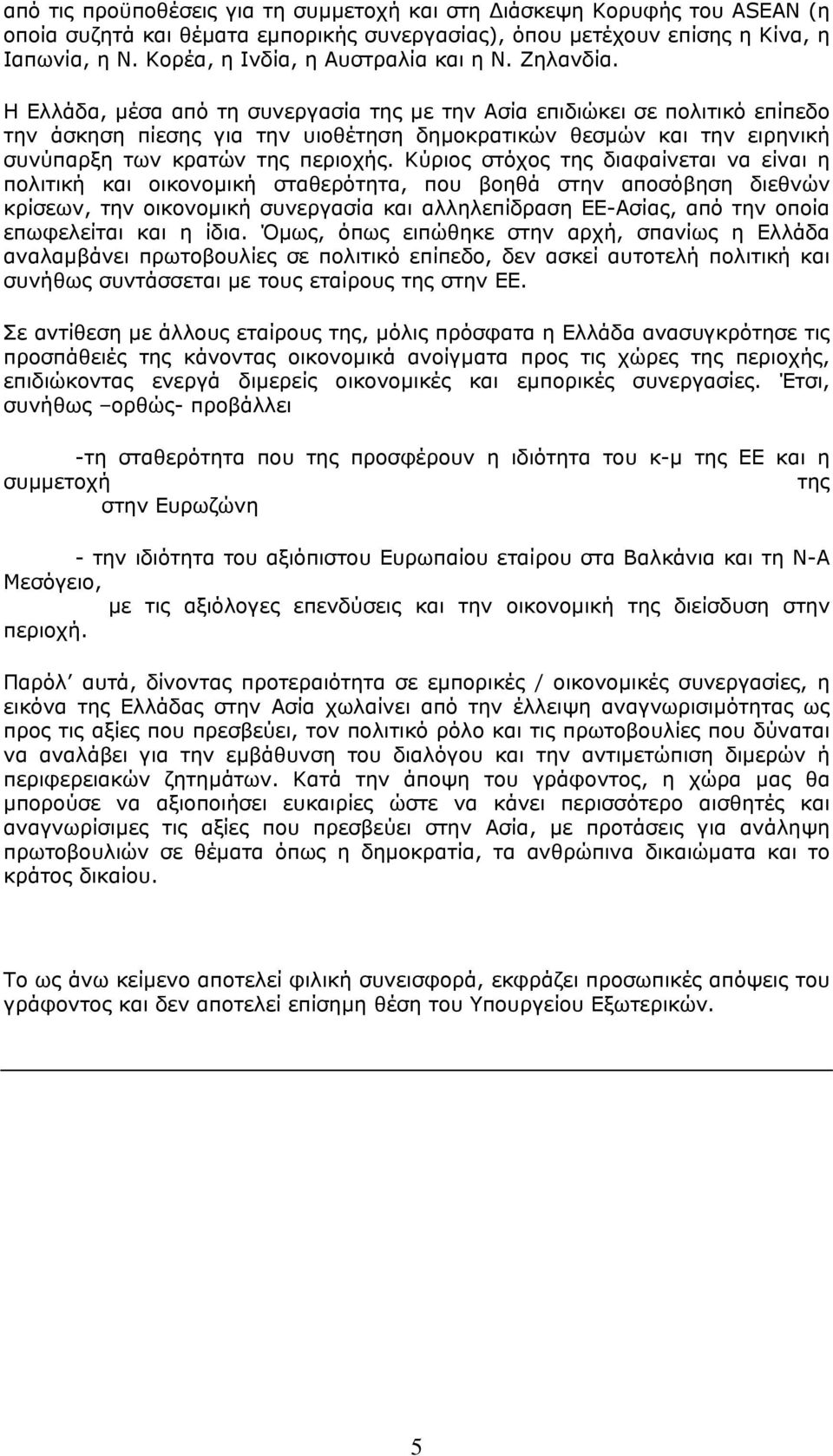 Η Ελλάδα, µέσα από τη συνεργασία της µε την Ασία επιδιώκει σε πολιτικό επίπεδο την άσκηση πίεσης για την υιοθέτηση δηµοκρατικών θεσµών και την ειρηνική συνύπαρξη των κρατών της περιοχής.