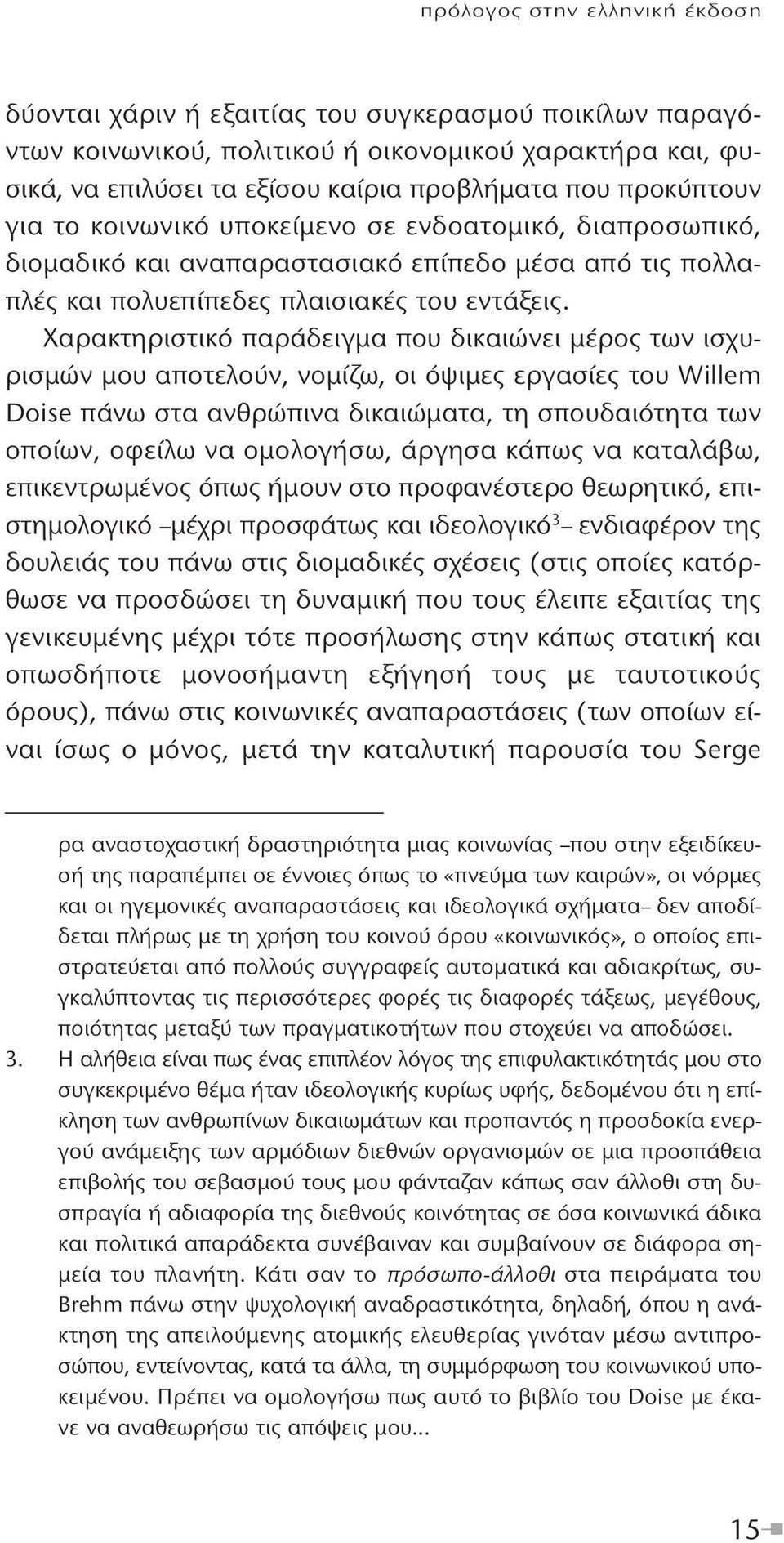 Χαρακτηριστικό παράδειγμα που δικαιώνει μέρος των ισχυρισμών μου αποτελούν, νομίζω, οι όψιμες εργασίες του Willem Doise πάνω στα ανθρώπινα δικαιώματα, τη σπουδαιότητα των οποίων, οφείλω να ομολογήσω,