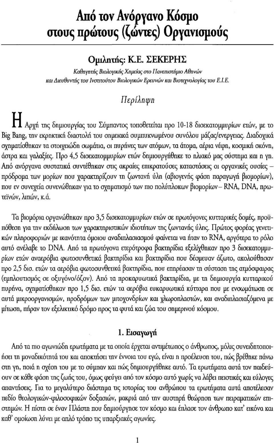 Διαδοχικά σχηματίσθηκαν τα στοιχειώδη σωμάτια, οι πυρήνες των ατόμων, τα άτομα, αέρια νέφη, κοσμική σκόνη, άστρα και γαλαξίες.