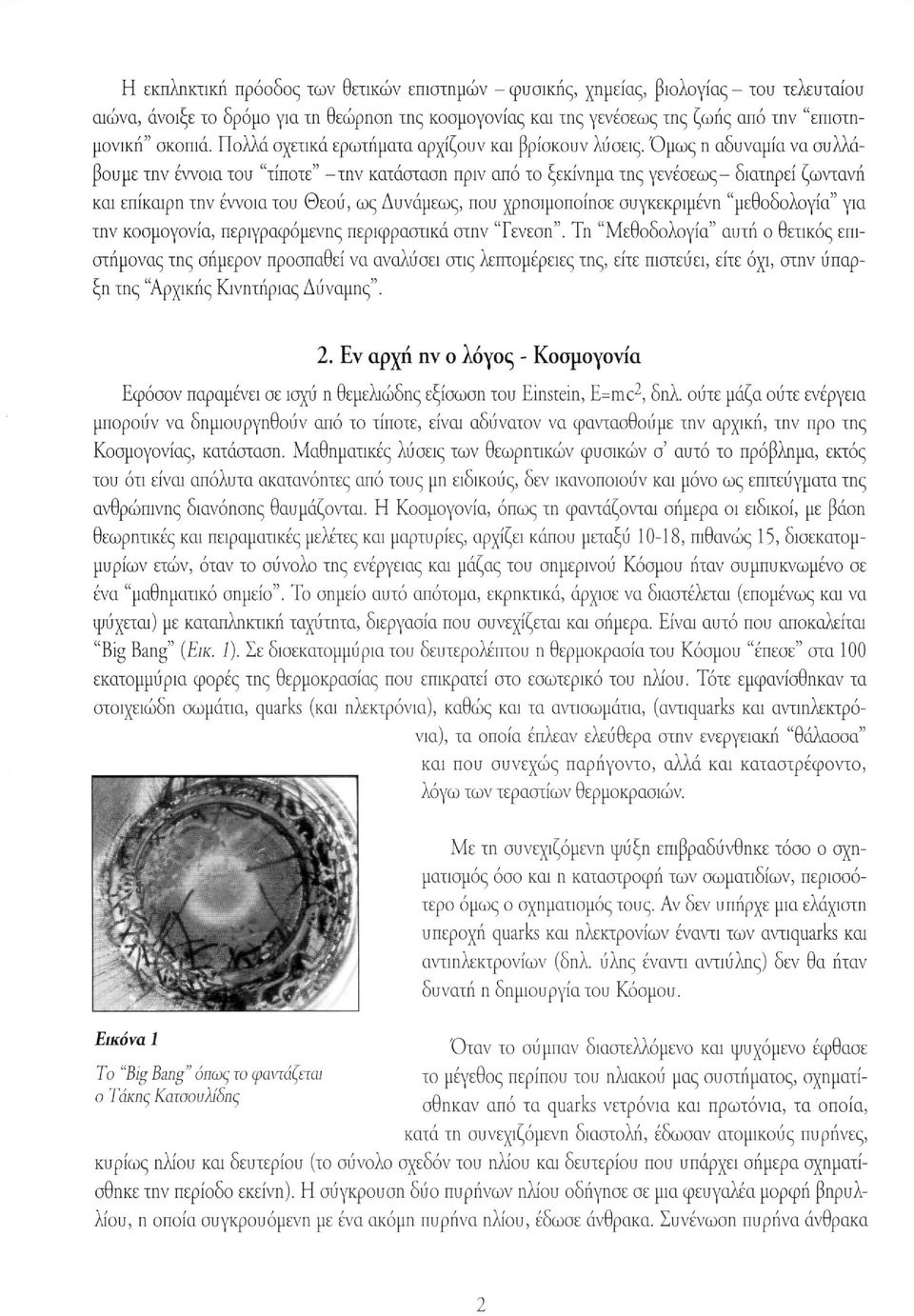 Όμως η αδυναμία να συλλάβουμε την έννοια του "τίποτε" -την κατάσταση πριν από το ξεκίνημα της γενέσεως- διατηρεί ζωντανή και επίκαιρη την έννοια του Θεού, ως Δυνάμεως, που χρησιμοποίησε συγκεκριμένη