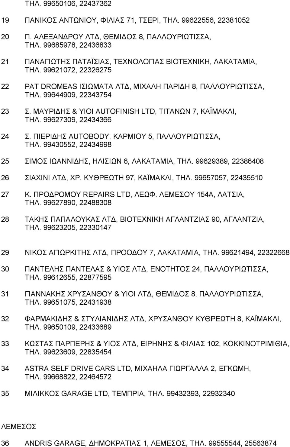 MAYPI HΣ & YIOI AUTOFINISH LTD, TITANΩN 7, KAΪMAKΛI, THΛ. 99627309, 22434366 24 Σ. ΠIEPI HΣ AUTOBODY, KAPMIOY 5, ΠAΛΛOYPIΩTIΣΣA, THΛ. 99430552, 22434998 25 ΣIMOΣ IΩANNI HΣ, HΛIΣIΩN 6, ΛAKATAMIA, THΛ.