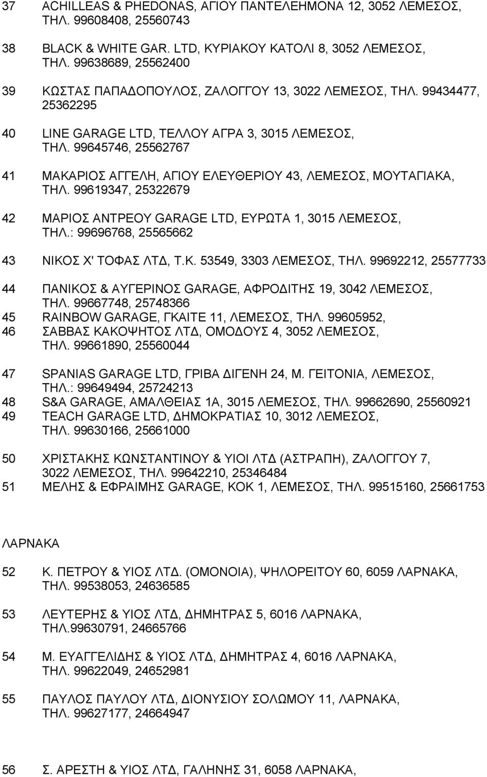 99645746, 25562767 41 MAKAPIOΣ AΓΓEΛH, ΑΓΙΟΥ ΕΛΕΥΘΕΡΙΟΥ 43, ΛΕΜΕΣΟΣ, MOΥΤΑΓΙΑΚΑ, ΤΗΛ. 99619347, 25322679 42 MAPIOΣ ANTPEOY GARAGE LTD, ΕYΡΩΤΑ 1, 3015 ΛΕΜΕΣΟΣ, ΤΗΛ.