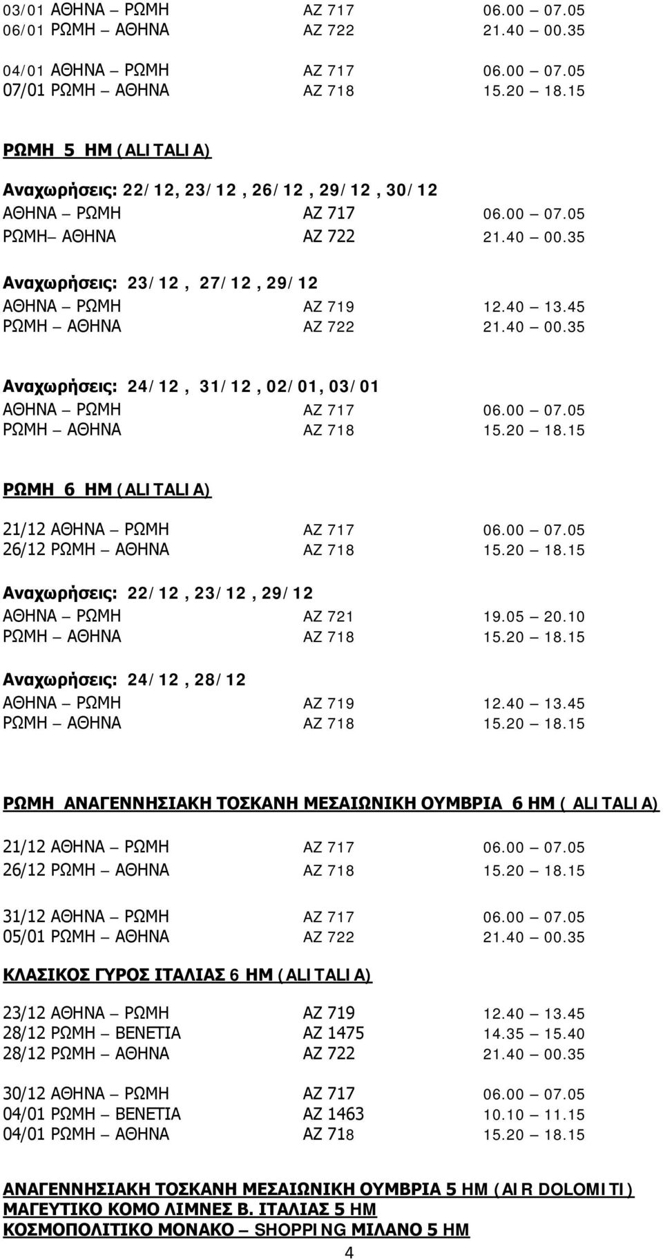 45 ΡΩΜΗ ΑΘΗΝΑ AZ 722 21.40 00.35 Αναχωρήσεις: 24/12, 31/12, 02/01, 03/01 ΑΘΗΝΑ ΡΩΜΗ AZ 717 06.00 07.05 ΡΩΜΗ ΑΘΗΝΑ AZ 718 15.20 18.15 ΡΩΜΗ 6 ΗΜ (ALITALIA) 21/12 ΑΘΗΝΑ ΡΩΜΗ AZ 717 06.00 07.05 26/12 ΡΩΜΗ ΑΘΗΝΑ AZ 718 15.