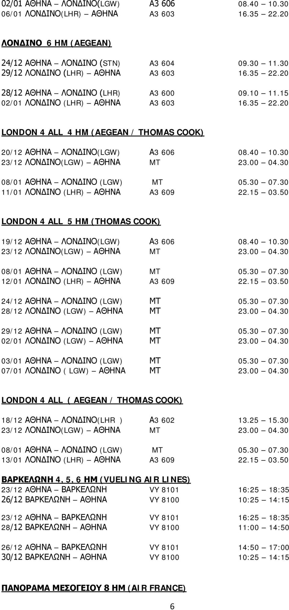 30 08/01 ΑΘΗΝΑ ΛΟΝΔΙΝΟ (LGW) MT 05.30 07.30 11/01 ΛΟΝΔΙΝΟ (LHR) ΑΘΗΝΑ A3 609 22.15 03.50 LONDON 4 ALL 5 HM (THOMAS COOK) 19/12 ΑΘΗΝΑ ΛΟΝΔΙΝΟ(LGW) Α3 606 08.40 10.30 23/12 ΛΟΝΔΙΝΟ(LGW) ΑΘΗΝΑ MT 23.