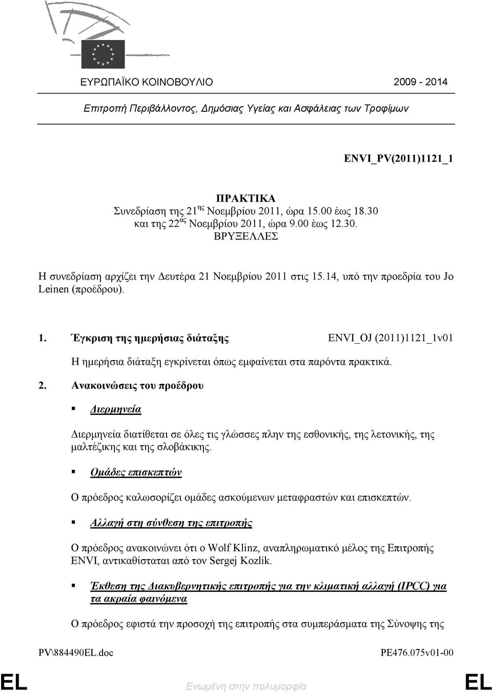 2. Ανακοινώσεις του προέδρου Διερμηνεία Διερμηνεία διατίθεται σε όλες τις γλώσσες πλην της εσθονικής, της λετονικής, της μαλτέζικης και της σλοβάκικης.