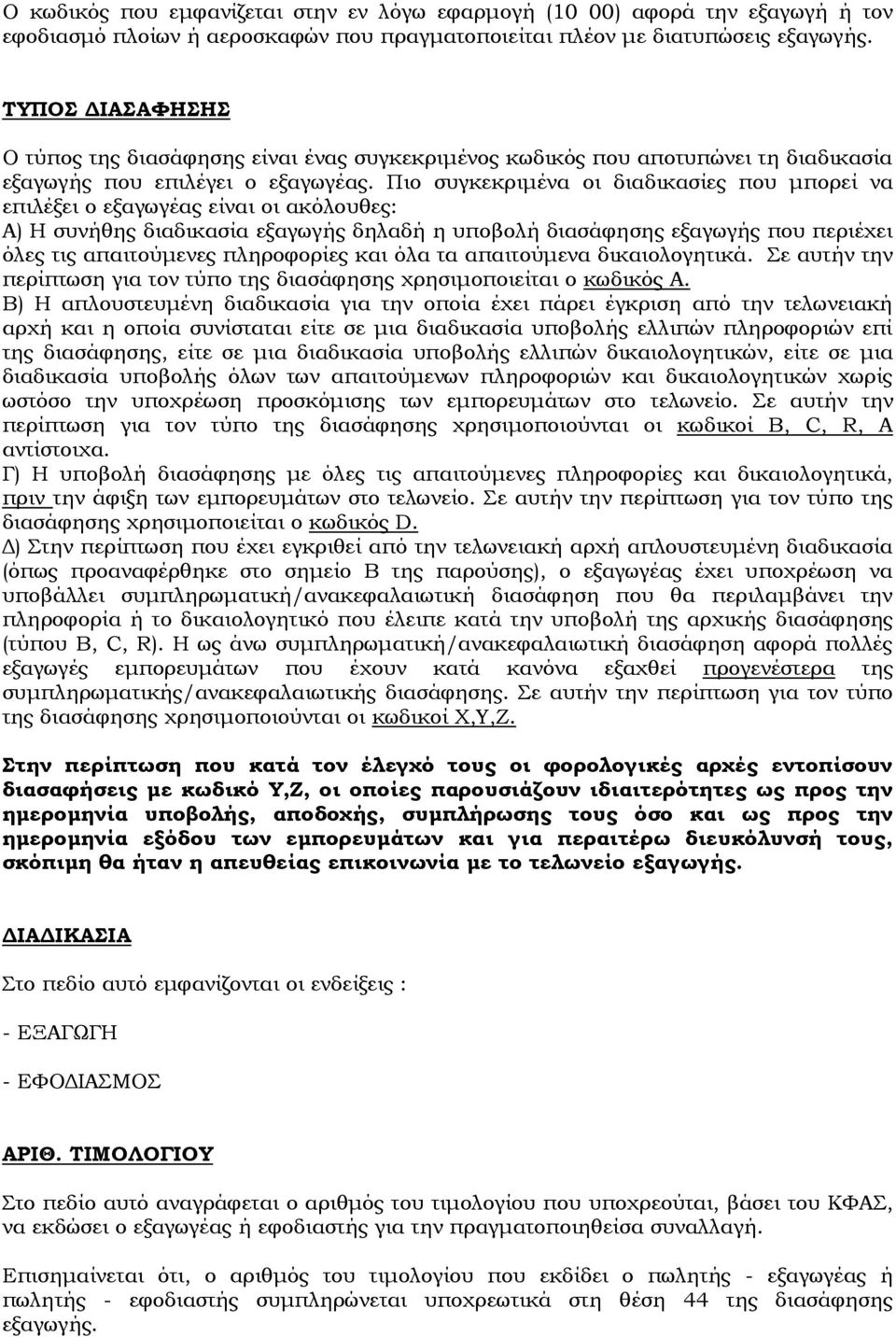 Πιο συγκεκριμένα οι διαδικασίες που μπορεί να επιλέξει ο εξαγωγέας είναι οι ακόλουθες: Α) Η συνήθης διαδικασία εξαγωγής δηλαδή η υποβολή διασάφησης εξαγωγής που περιέχει όλες τις απαιτούμενες