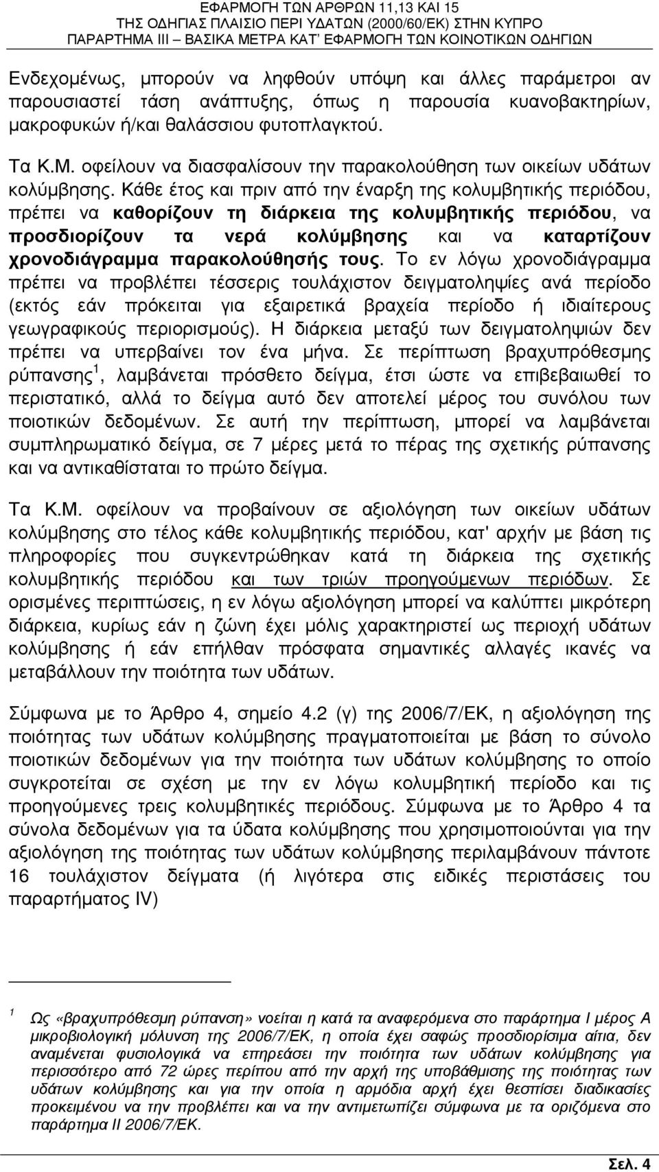 Κάθε έτος και πριν από την έναρξη της κολυµβητικής περιόδου, πρέπει να καθορίζουν τη διάρκεια της κολυµβητικής περιόδου, να προσδιορίζουν τα νερά κολύµβησης και να καταρτίζουν χρονοδιάγραµµα