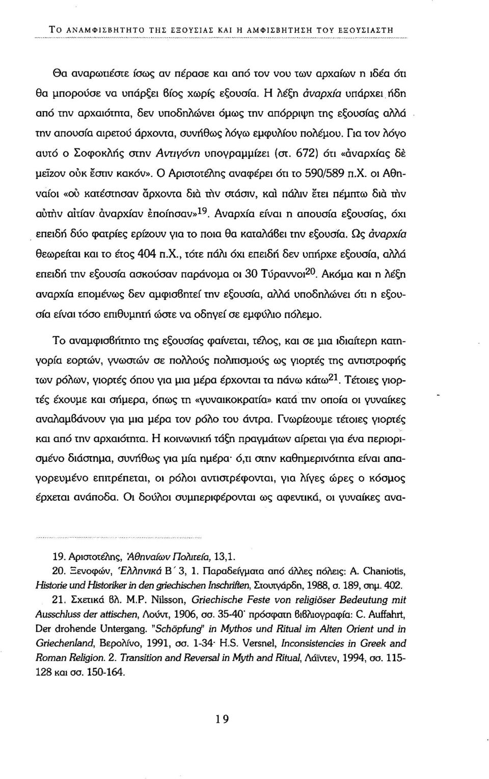 Για τον λόγο αυτό ο Σοφοκλής στην Αντιγόνη υπογραμμίζει (στ. 672) ότι «αναρχίας δέ μείζον ουκ εστίν κακόν». Ο Αριστοτέλης αναφέρει ότι το 590/589 π.χ. οι Αθηναίοι «ου κατέστησαν άρχοντα δια την στάσιν, καί πάλιν ετει πέμπτω δια την αυτήν αΐτίαν άναρχίαν εποίησαν» 19.