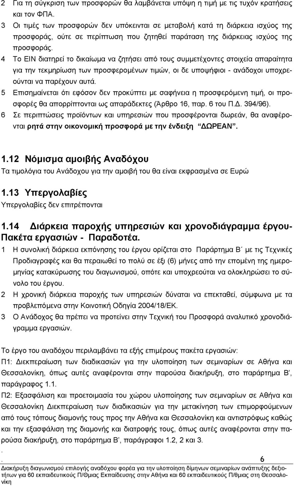 υποψήφιοι - ανάδοχοι υποχρεούνται να παρέχουν αυτά 5 Επισηµαίνεται ότι εφόσον δεν προκύπτει µε σαφήνεια η προσφερόµενη τιµή, οι προσφορές θα απορρίπτονται ως απαράδεκτες (Άρθρο 16, παρ 6 του Π