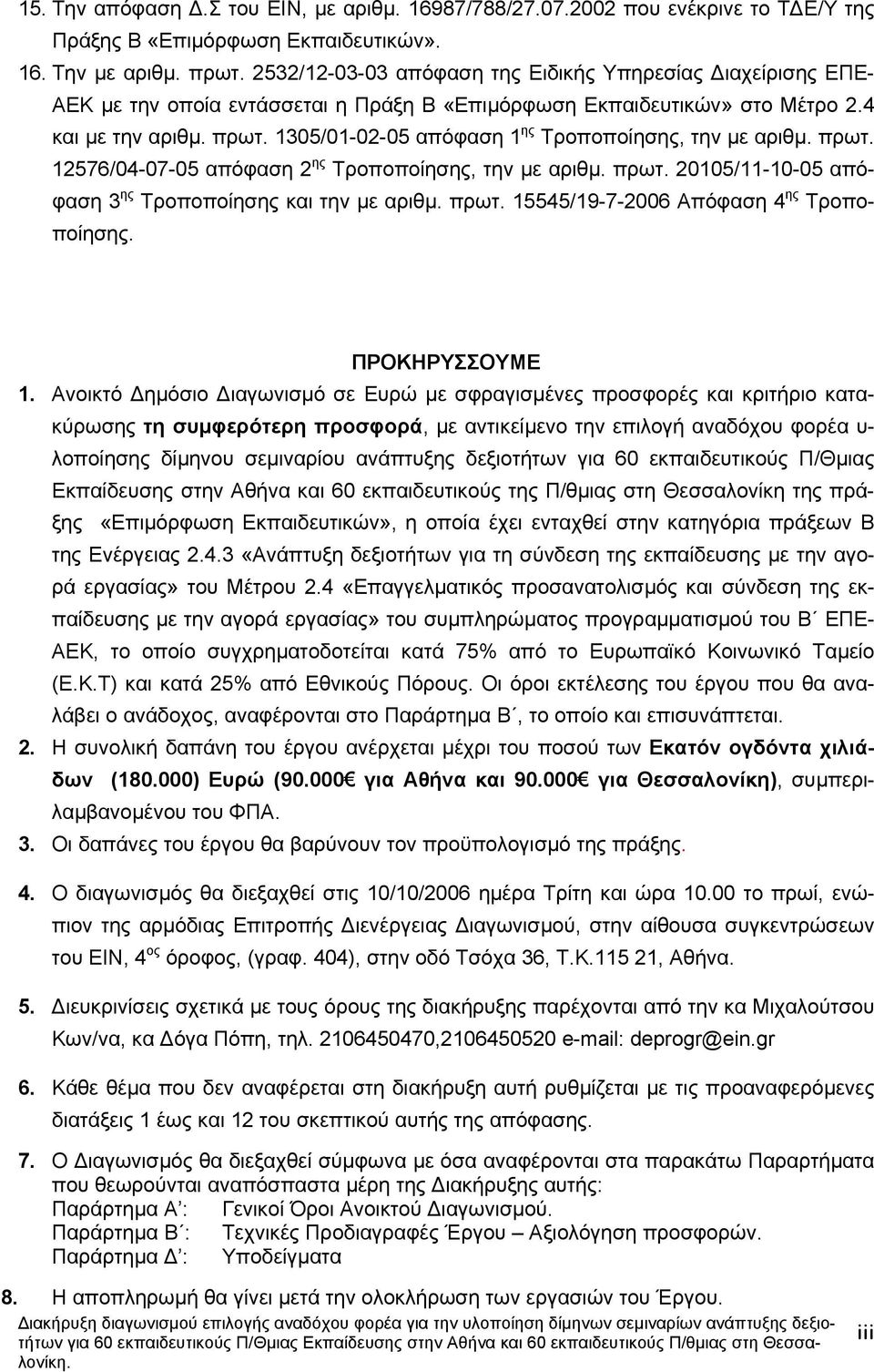 Τροποποίησης, την µε αριθµ πρωτ 20105/11-10-05 απόφαση 3 ης Τροποποίησης και την µε αριθµ πρωτ 15545/19-7-2006 Απόφαση 4 ης Τροποποίησης ΠΡΟΚΗΡΥΣΣΟΥΜΕ 1 Ανοικτό ηµόσιο ιαγωνισµό σε Ευρώ µε