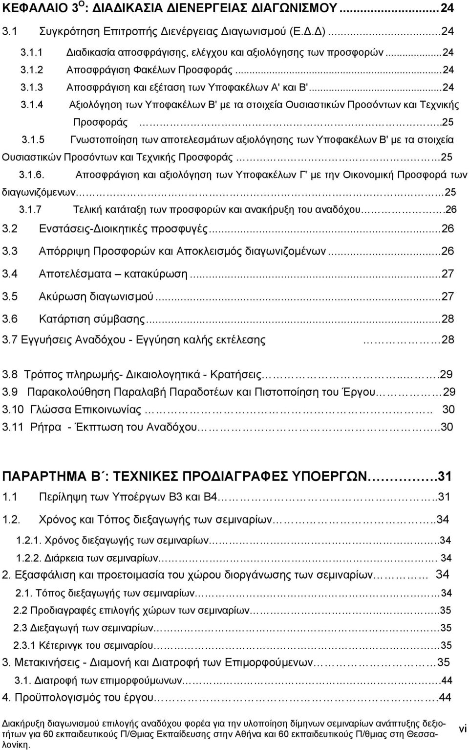 αξιολόγησης των Υποφακέλων Β' µε τα στοιχεία Ουσιαστικών Προσόντων και Τεχνικής Προσφοράς 25 316 Αποσφράγιση και αξιολόγηση των Υποφακέλων Γ' µε την Οικονοµική Προσφορά των διαγωνιζόµενων 25 317