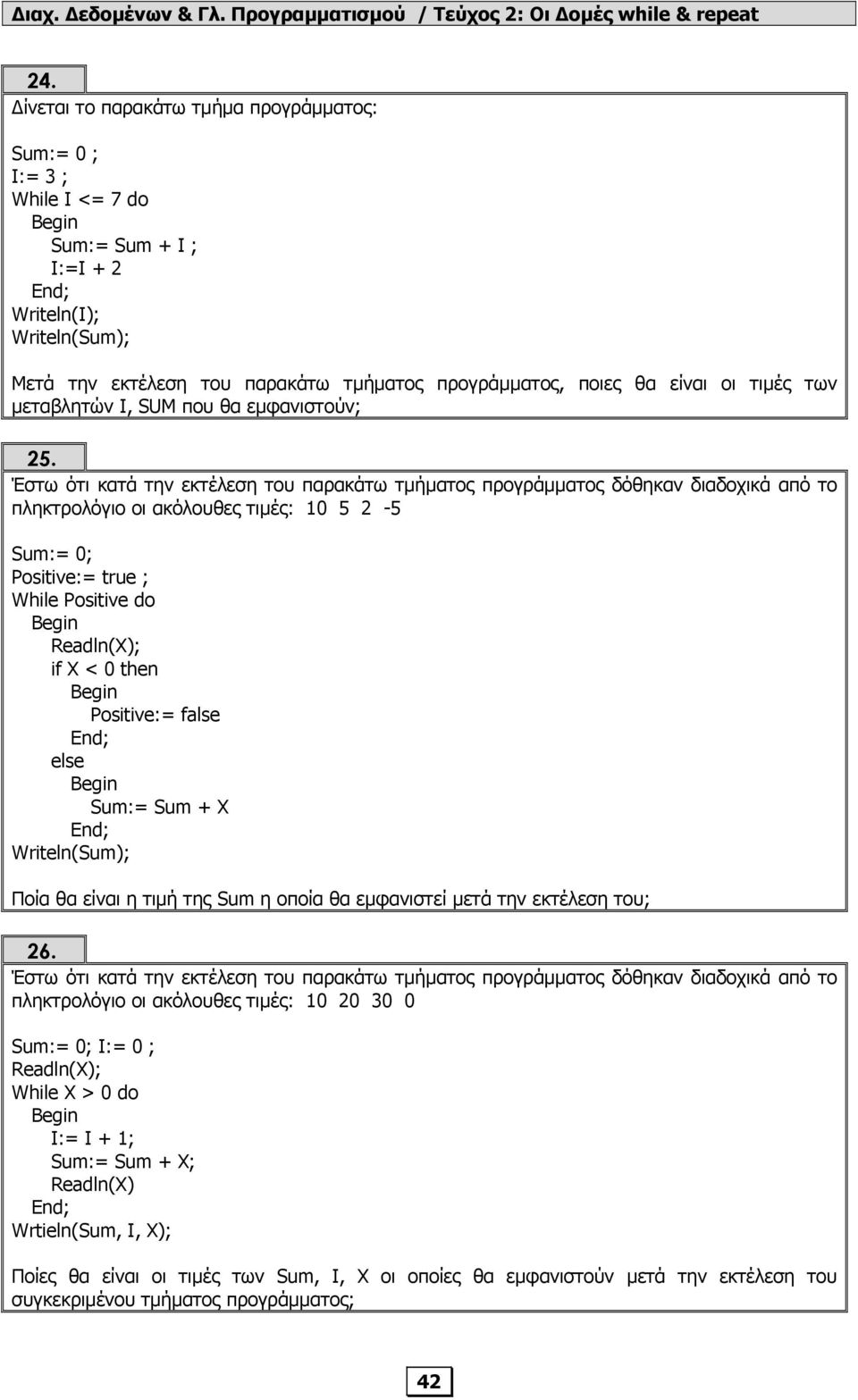 Έστω ότι κατά την εκτέλεση του παρακάτω τµήµατος προγράµµατος δόθηκαν διαδοχικά από το πληκτρολόγιο οι ακόλουθες τιµές: 10 5 2-5 Sum:= 0; Positive:= true ; While Positive do Readln(X); if Χ < 0 then
