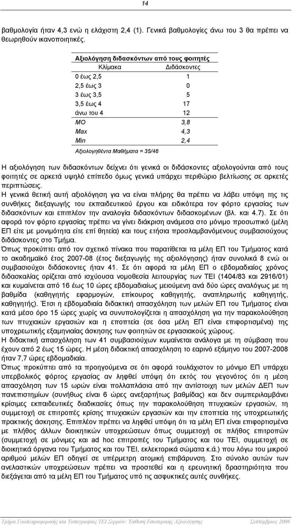 διδασκόντων δείχνει ότι γενικά οι διδάσκοντες αξιολογούνται από τους φοιτητές σε αρκετά υψηλό επίπεδο όμως γενικά υπάρχει περιθώριο βελτίωσης σε αρκετές περιπτώσεις.