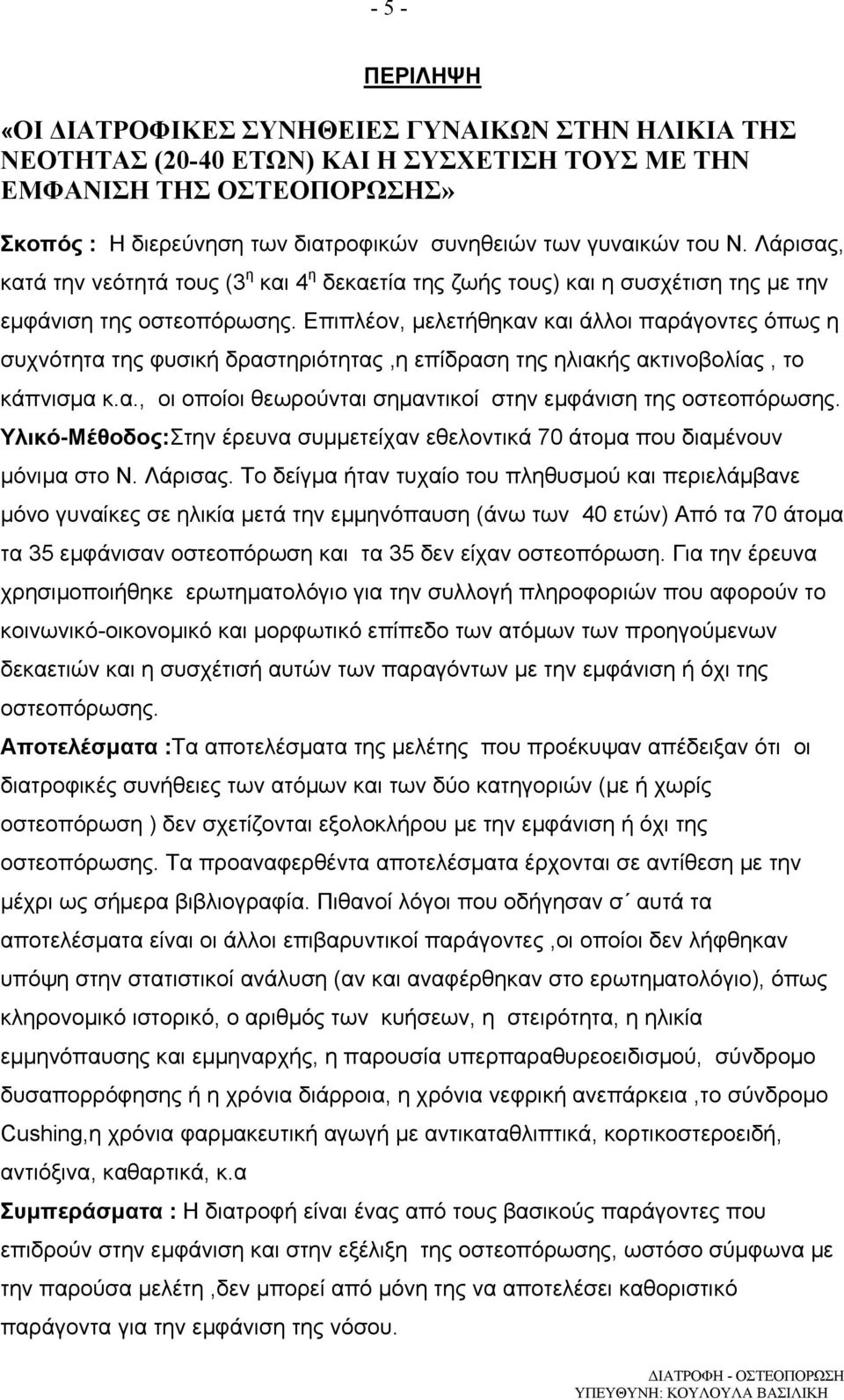 Επιπλέον, µελετήθηκαν και άλλοι παράγοντες όπως η συχνότητα της φυσική δραστηριότητας,η επίδραση της ηλιακής ακτινοβολίας, το κάπνισµα κ.α., οι οποίοι θεωρούνται σηµαντικοί στην εµφάνιση της οστεοπόρωσης.