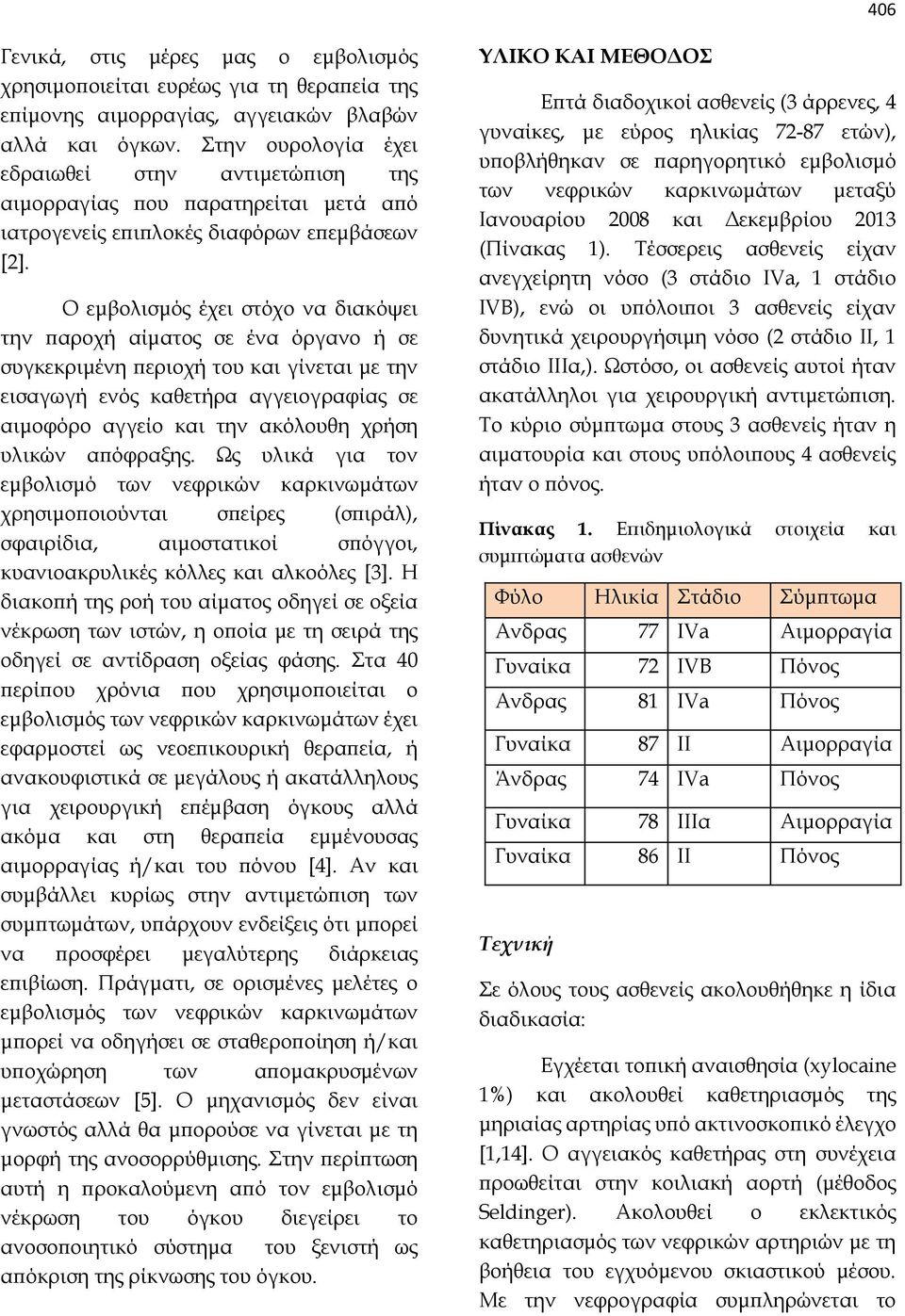 Ο εμβολισμός έχει στόχο να διακόψει την παροχή αίματος σε ένα όργανο ή σε συγκεκριμένη περιοχή του και γίνεται με την εισαγωγή ενός καθετήρα αγγειογραφίας σε αιμοφόρο αγγείο και την ακόλουθη χρήση