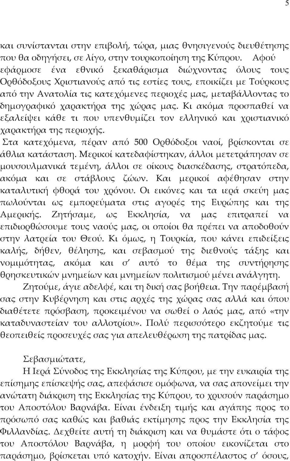 δημογραφικό χαρακτήρα της χώρας μας. Κι ακόμα προσπαθεί να εξαλείψει κάθε τι που υπενθυμίζει τον ελληνικό και χριστιανικό χαρακτήρα της περιοχής.