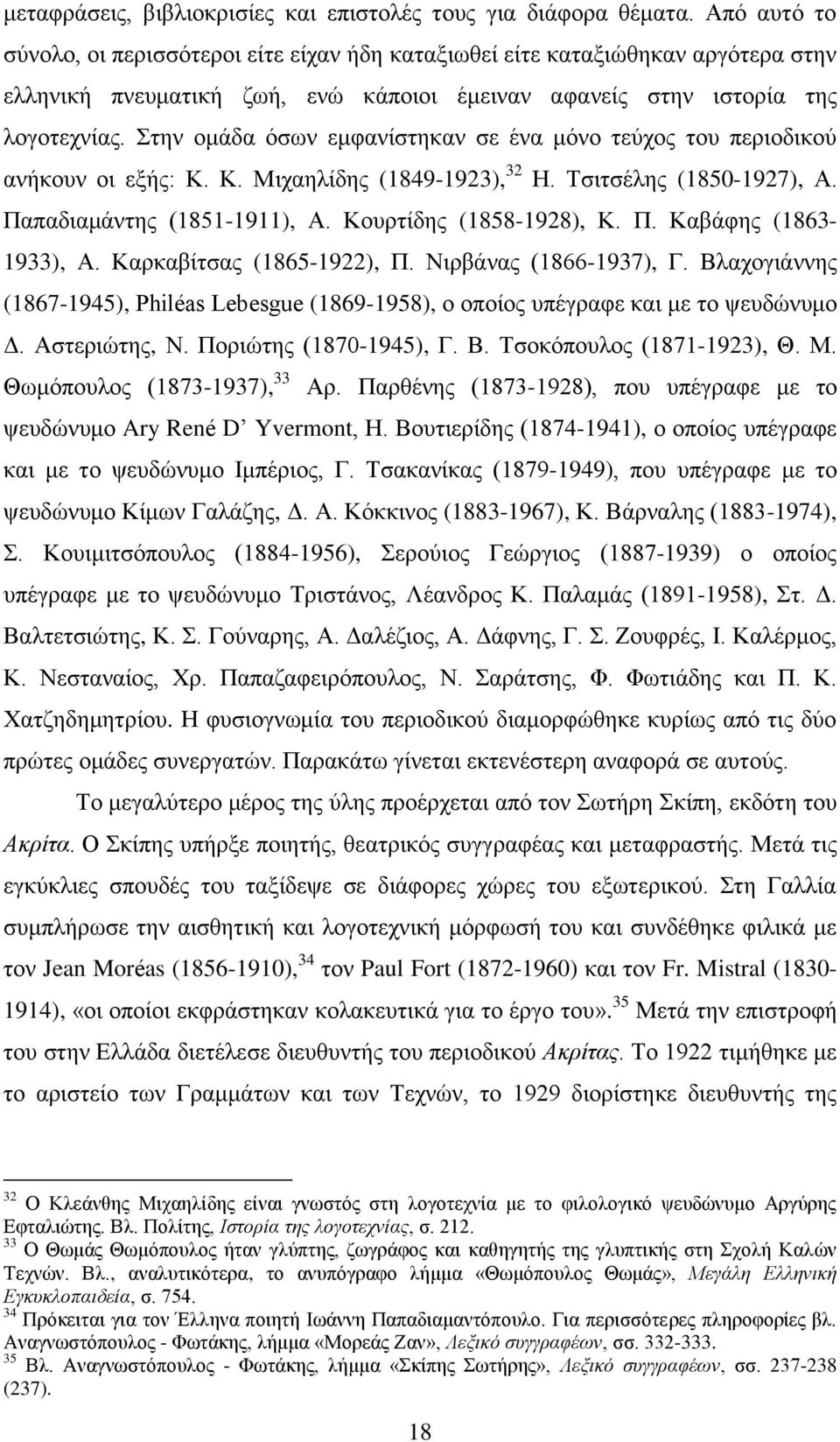 ηελ νκάδα φζσλ εκθαλίζηεθαλ ζε έλα κφλν ηεχρνο ηνπ πεξηνδηθνχ αλήθνπλ νη εμήο: Κ. Κ. Μηραειίδεο (1849-1923), 32 Ζ. Σζηηζέιεο (1850-1927), Α. Παπαδηακάληεο (1851-1911), Α. Κνπξηίδεο (1858-1928), Κ. Π. Καβάθεο (1863-1933), Α.