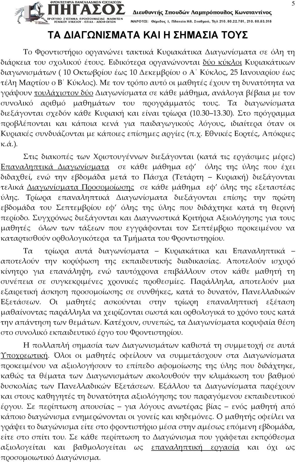 Με τον τρόπο αυτό οι μαθητές έχουν τη δυνατότητα να γράψουν τουλάχιστον δύο Διαγωνίσματα σε κάθε μάθημα, ανάλογα βέβαια με τον συνολικό αριθμό μαθημάτων του προγράμματός τους.