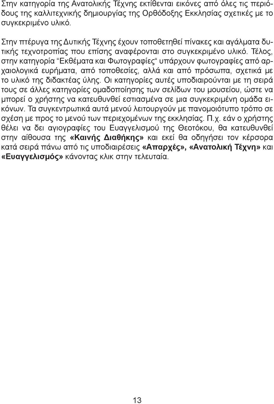 Τέλος, στην κατηγορία Εκθέµατα και Φωτογραφίες υπάρχουν φωτογραφίες από αρχαιολογικά ευρήµατα, από τοποθεσίες, αλλά και από πρόσωπα, σχετικά µε το υλικό της διδακτέας ύλης.