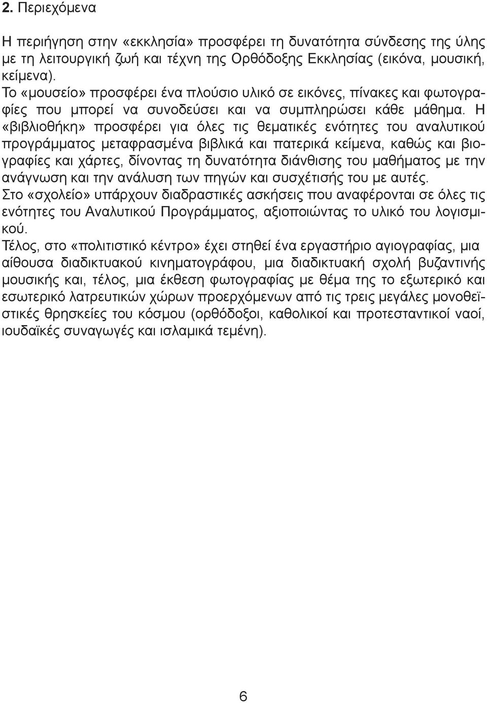 Η «βιβλιοθήκη» προσφέρει για όλες τις θεµατικές ενότητες του αναλυτικού προγράµµατος µεταφρασµένα βιβλικά και πατερικά κείµενα, καθώς και βιογραφίες και χάρτες, δίνοντας τη δυνατότητα διάνθισης του