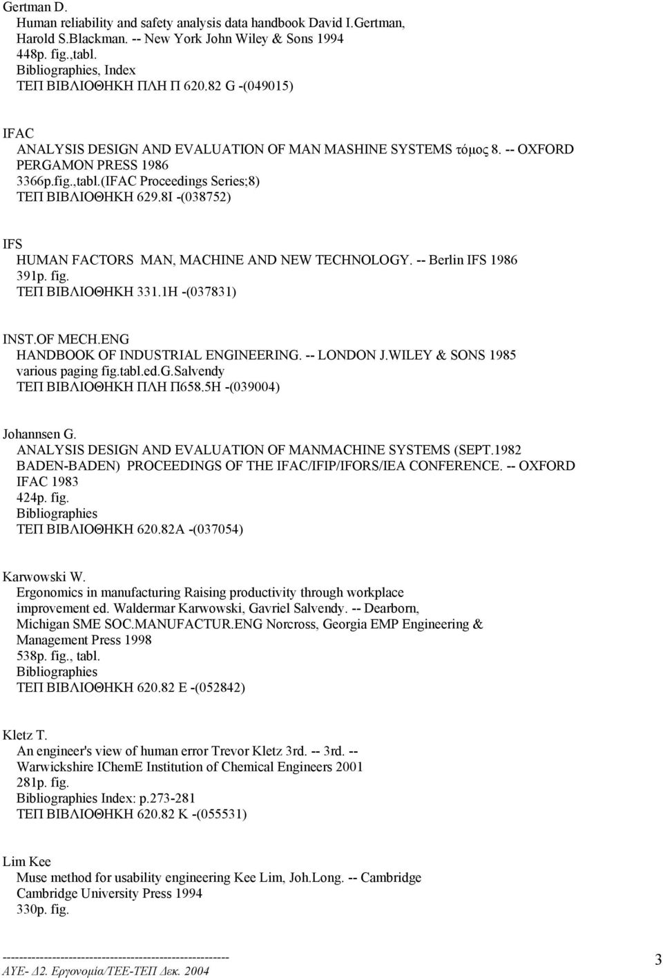 8I -(038752) IFS HUMAN FACTORS MAN, MACHINE AND NEW TECHNOLOGY. -- Berlin IFS 1986 391p. fig. ΤΕΠ ΒΙΒΛΙΟΘΗΚΗ 331.1H -(037831) INST.OF MECH.ENG HANDBOOK OF INDUSTRIAL ENGINEERING. -- LONDON J.