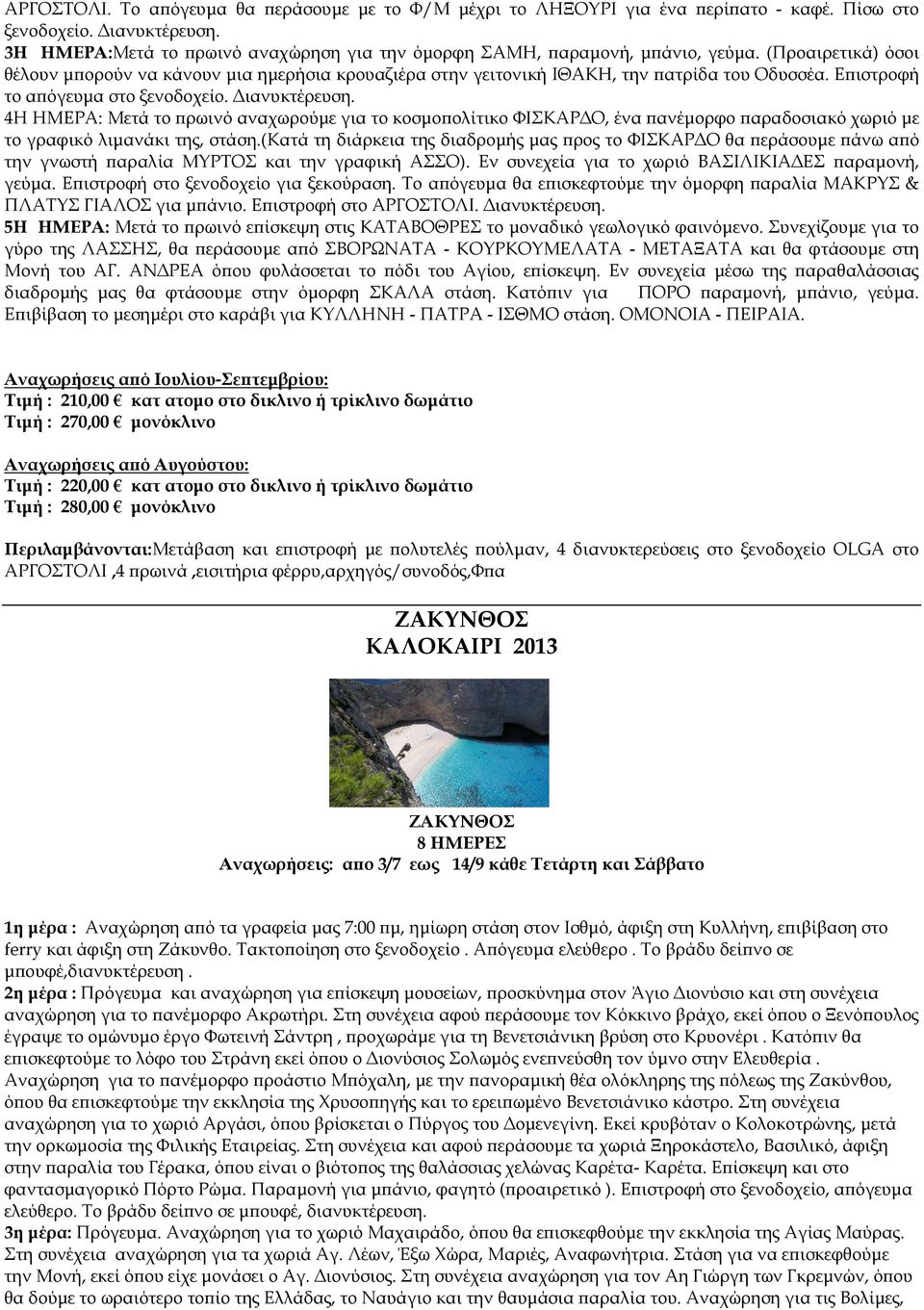 4Η ΗΜΕΡΑ: Μετά το ρωινό αναχωρούµε για το κοσµο ολίτικο ΦΙΣΚΑΡ Ο, ένα ανέµορφο αραδοσιακό χωριό µε το γραφικό λιµανάκι της, στάση.