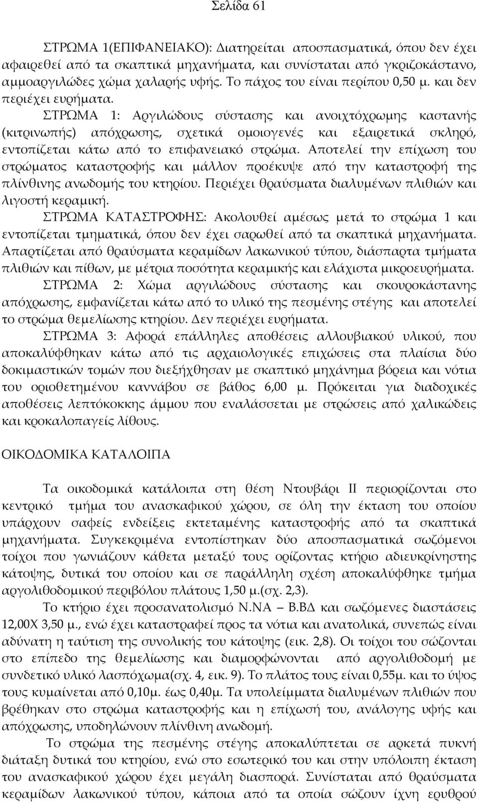 ΣΤΡΩΜΑ 1: Αργιλώδους σύστασης και ανοιχτόχρωμης καστανής (κιτρινωπής) απόχρωσης, σχετικά ομοιογενές και εξαιρετικά σκληρό, εντοπίζεται κάτω από το επιφανειακό στρώμα.