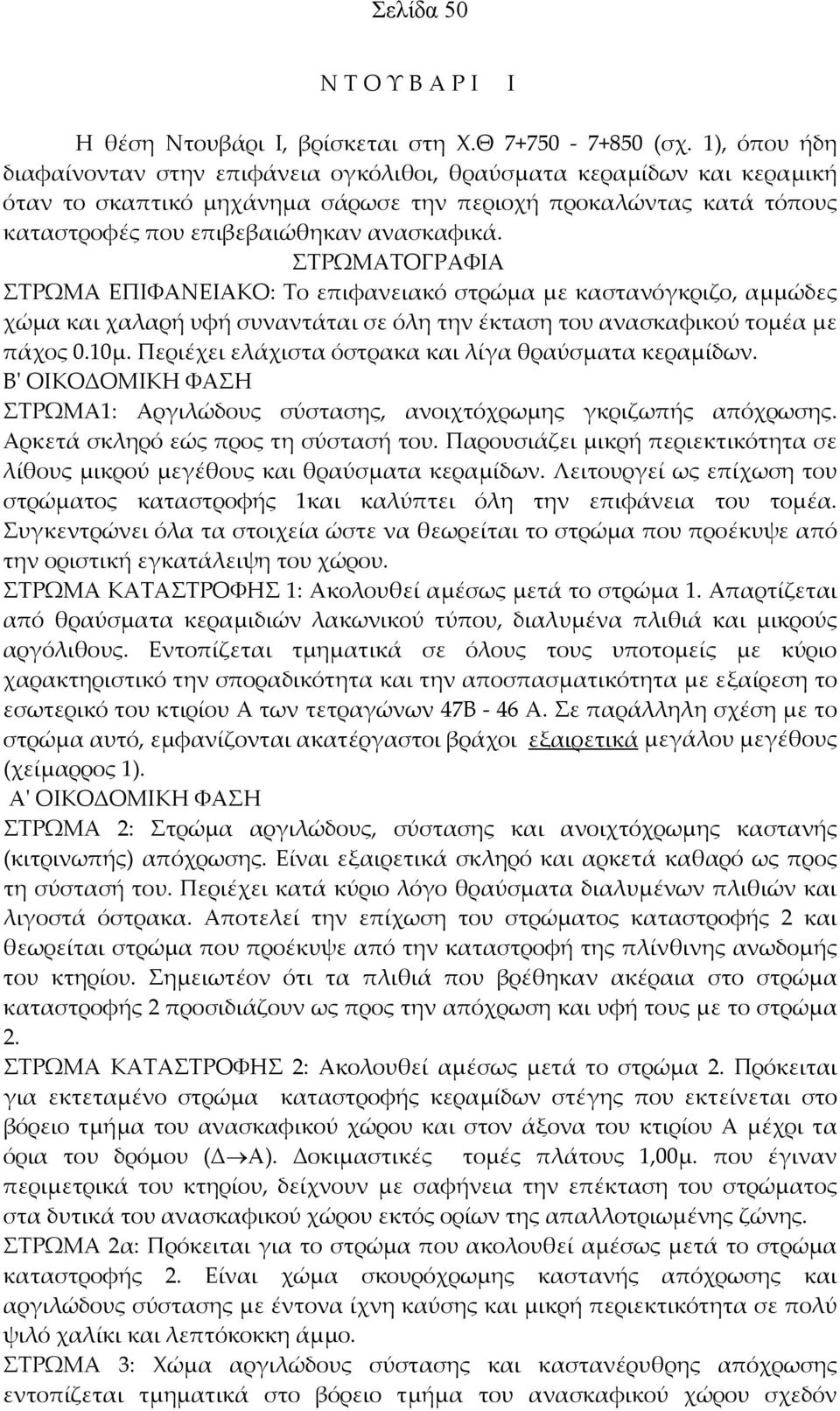 ΣΤΡΩΜΑΤΟΓΡΑΦΙΑ ΣΤΡΩΜΑ ΕΠΙΦΑΝΕΙΑΚΟ: Το επιφανειακό στρώμα με καστανόγκριζο, αμμώδες χώμα και χαλαρή υφή συναντάται σε όλη την έκταση του ανασκαφικού τομέα με πάχος 0.10μ.