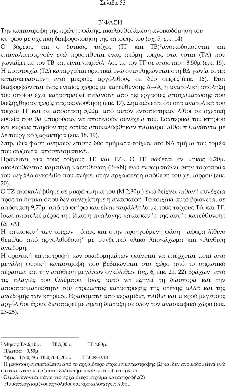 50μ (εικ. 15). Η μεσοτοιχία (ΤΔ) καταργείται οριστικά ενώ συμπληρώνεται στη ΒΔ γωνία εστία κατασκευασμένη από μικρούς αργόλιθους σε δύο σειρές 3 (εικ. 16).