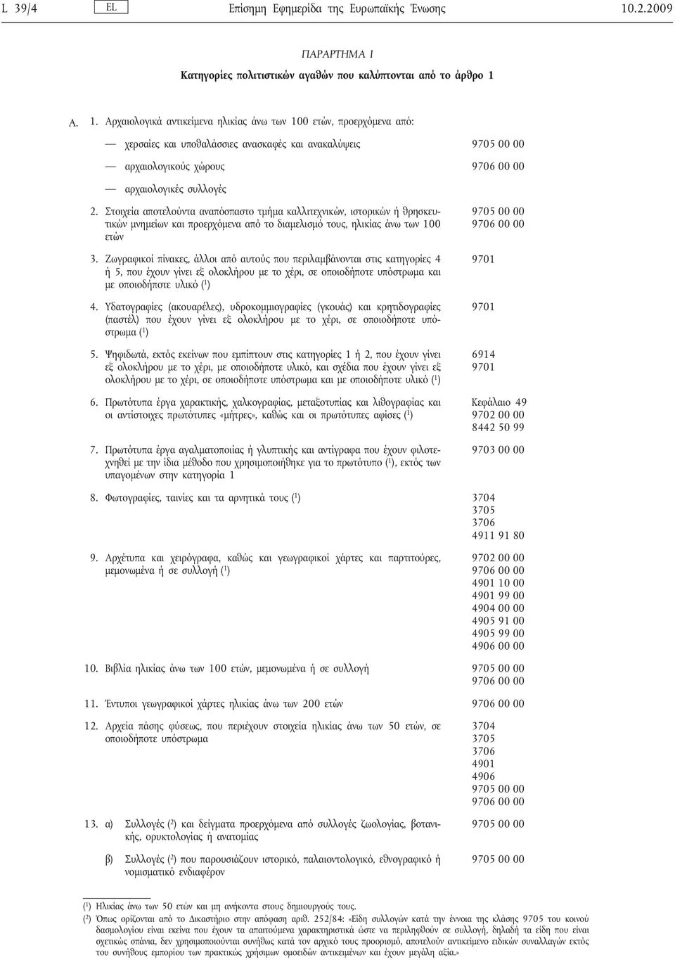 A. 1. Αρχαιολογικά αντικείμενα ηλικίας άνω των 100 ετών, προερχόμενα από: χερσαίες και υποθαλάσσιες ανασκαφές και ανακαλύψεις αρχαιολογικούς χώρους αρχαιολογικές συλλογές 2.