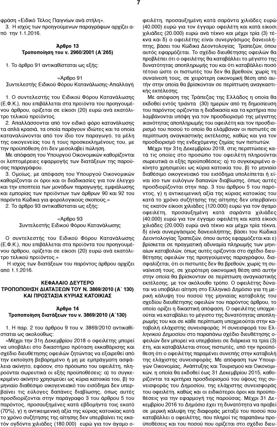 2. Απαλλάσσονται από τον ειδικό φόρο κατανάλωσης τα απλά κρασιά, τα οποία παράγουν ιδιώτες και τα οποία καταναλώνονται από τον ίδιο τον παραγωγό, τα µέλη της οικογενείας του ή τους προσκεκληµένους