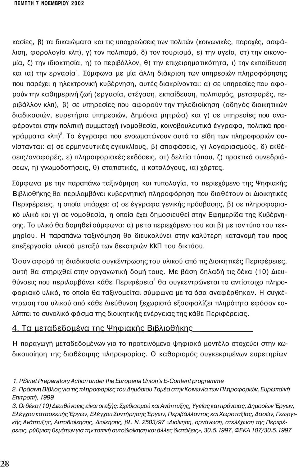 Σύμφωνα με μία άλλη διάκριση των υπηρεσιών πληροφόρησης που παρέχει η ηλεκτρονική κυβέρνηση, αυτές διακρίνονται: α) σε υπηρεσίες που αφορούν την καθημερινή ζωή (εργασία, στέγαση, εκπαίδευση,