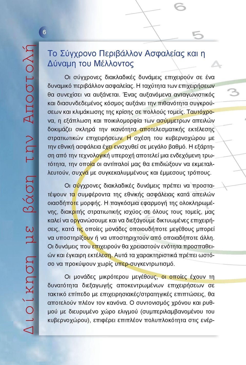 Ταυτόχρονα, η εξάπλωση και ποικιλομορφία των ασύμμετρων απειλών δοκιμάζει σκληρά την ικανότητα αποτελεσματικής εκτέλεσης στρατιωτικών επιχειρήσεων.