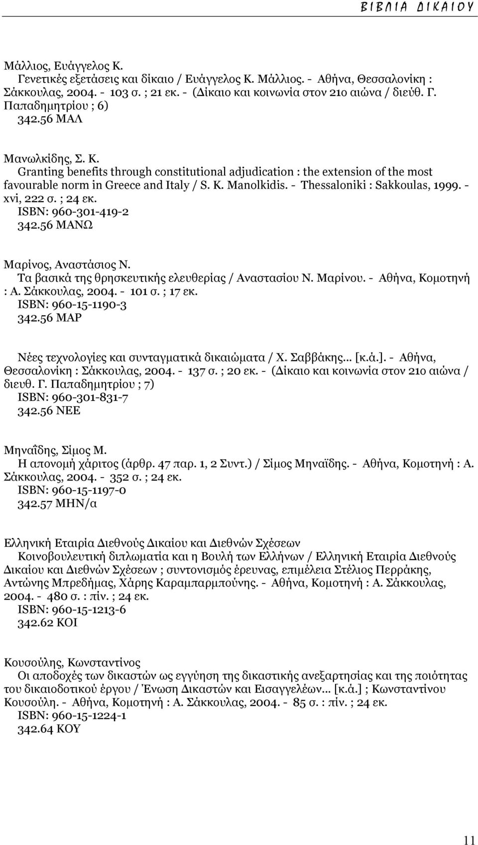 - xvi, 222 σ. ; 24 εκ. ISΒΝ: 960-301-419-2 342.56 ΜΑΝΩ Μαρίνος, Αναστάσιος Ν. Τα βασικά της θρησκευτικής ελευθερίας / Αναστασίου Ν. Μαρίνου. - Αθήνα, Κοµοτηνή : Α. Σάκκουλας, 2004. - 101 σ. ; 17 εκ.