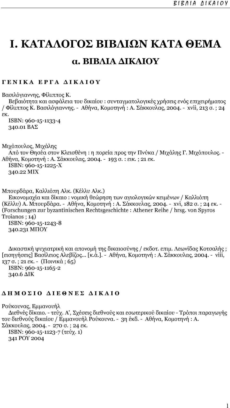 01 ΒΑΣ Μιχόπουλος, Μιχάλης Από τον Θησέα στον Κλεισθένη : η πορεία προς την Πνύκα / Μιχάλης Γ. Μιχόπουλος. - Αθήνα, Κοµοτηνή : Α. Σάκκουλας, 2004. - 193 σ. : εικ. ; 21 εκ. ISΒΝ: 960-15-1225-X 340.