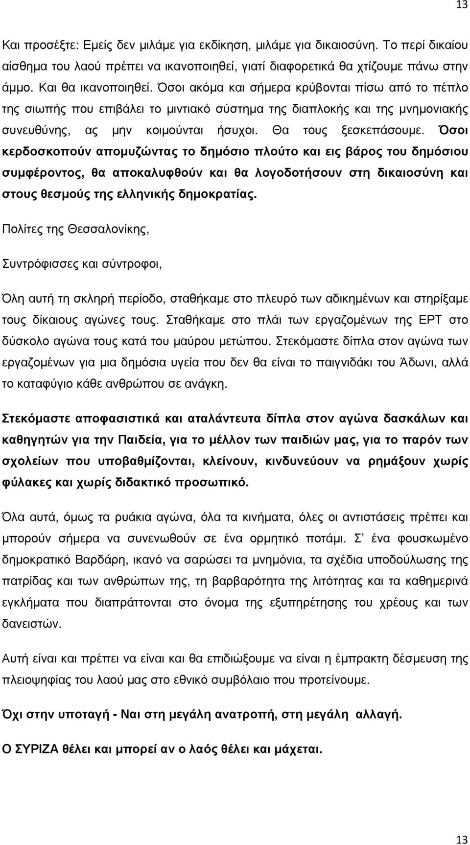 Όσοι κερδοσκοπούν αποµυζώντας το δηµόσιο πλούτο και εις βάρος του δηµόσιου συµφέροντος, θα αποκαλυφθούν και θα λογοδοτήσουν στη δικαιοσύνη και στους θεσµούς της ελληνικής δηµοκρατίας.