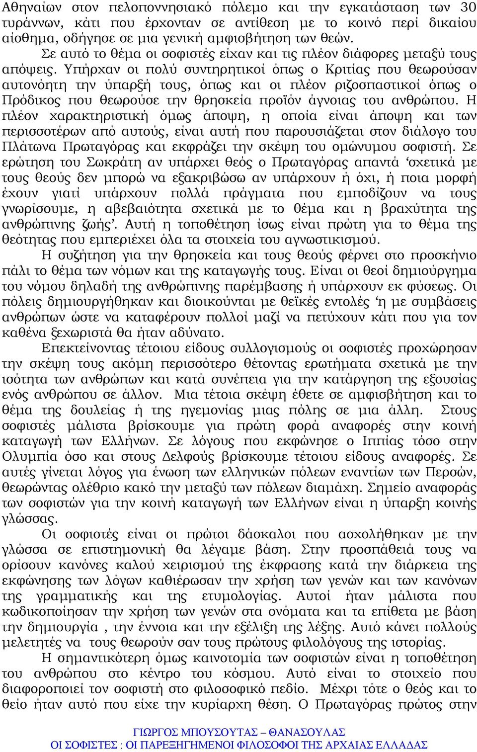 Υπήρχαν οι πολύ συντηρητικοί όπως ο Κριτίας που θεωρούσαν αυτονόητη την ύπαρξή τους, όπως και οι πλέον ριζοσπαστικοί όπως ο Πρόδικος που θεωρούσε την θρησκεία προϊόν άγνοιας του ανθρώπου.