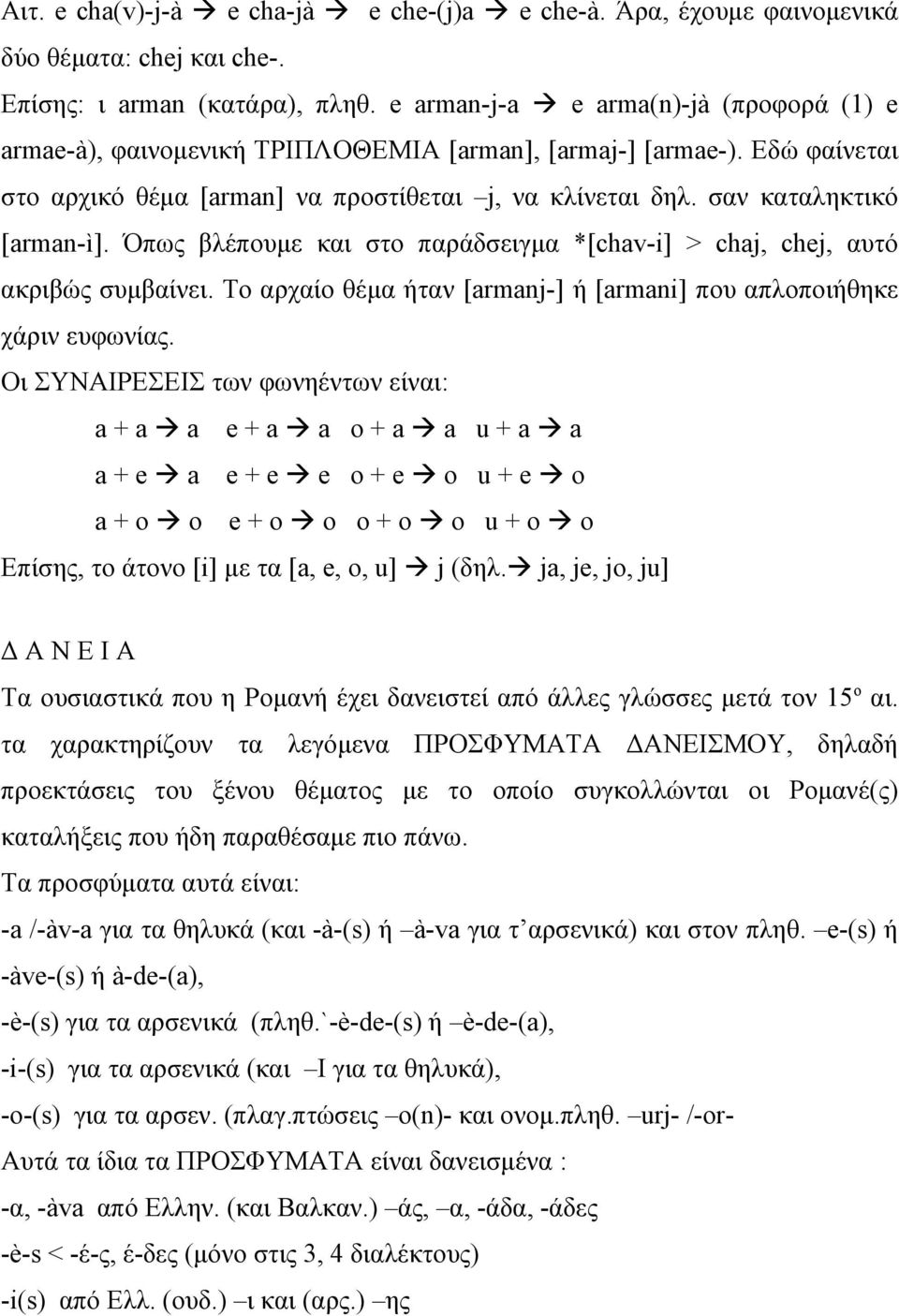 Όπως βλέπουμε και στο παράδσειγμα *[chav-i] > chaj, chej, αυτό ακριβώς συμβαίνει. Το αρχαίο θέμα ήταν [armanj-] ή [armani] που απλοποιήθηκε χάριν ευφωνίας.