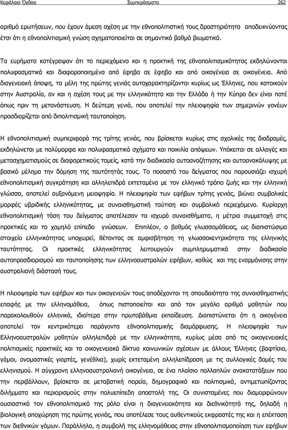 Από διαγενειακή άποψη, τα μέλη της πρώτης γενιάς αυτοχαρακτηρίζονται κυρίως ως Έλληνες, που κατοικούν στην Αυστραλία, αν και η σχέση τους με την ελληνικότητα και την Ελλάδα ή την Κύπρο δεν είναι ποτέ