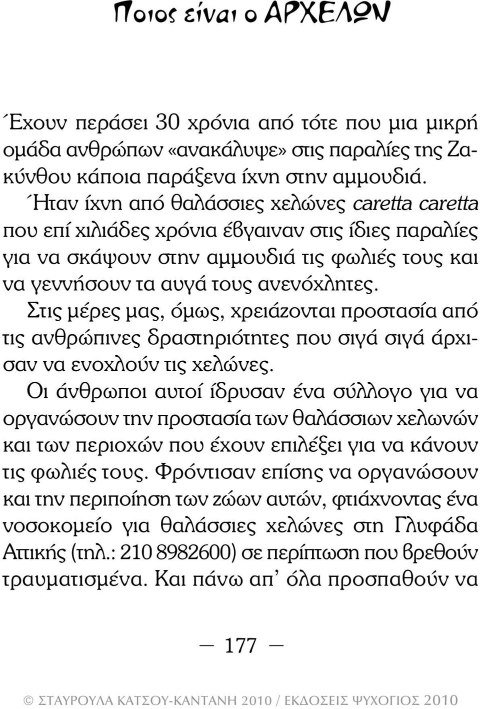 Στις µέρες µας, όµως, χρειάζονται προστασία από τις ανθρώπινες δραστηριότητες που σιγά σιγά άρχισαν να ενοχλούν τις χελώνες.