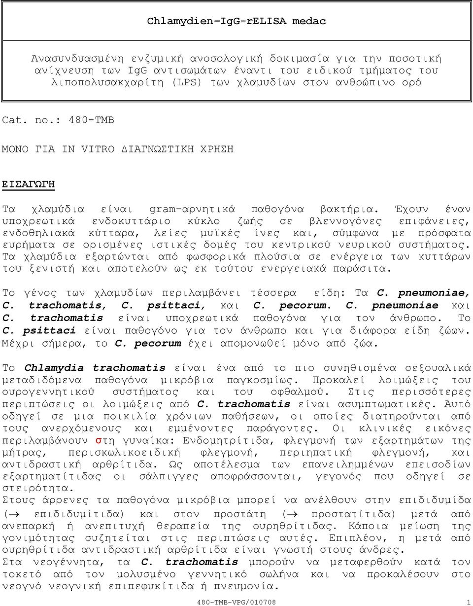 Έχουν έναν υποχρεωτικά ενδοκυττάριο κύκλο ζωής σε βλεννογόνες επιφάνειες, ενδοθηλιακά κύτταρα, λείες µυϊκές ίνες και, σύµφωνα µε πρόσφατα ευρήµατα σε ορισµένες ιστικές δοµές του κεντρικού νευρικού