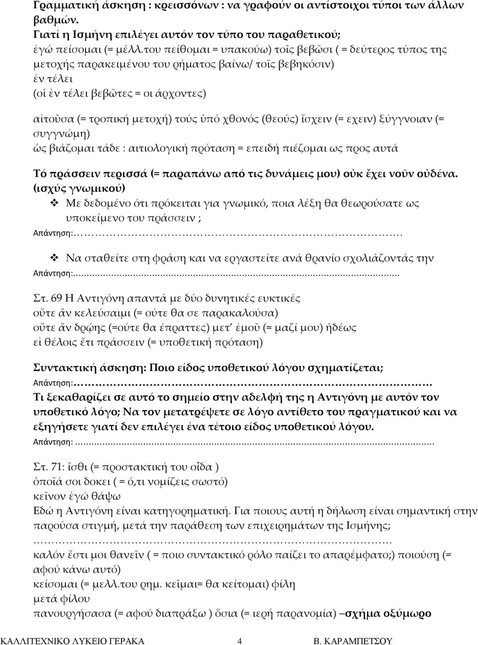 χθονός (θεούς) ἴσχειν (= εχειν) ξύγγνοιαν (= συγγνώμη) ὡς βιάζομαι τάδε : αιτιολογική πρόταση = επειδή πιέζομαι ως προς αυτά Σό πράσσειν περισσά (= παραπάνω από τις δυνάμεις μου) οὐκ ἔχει νοῦν οὐδένα.
