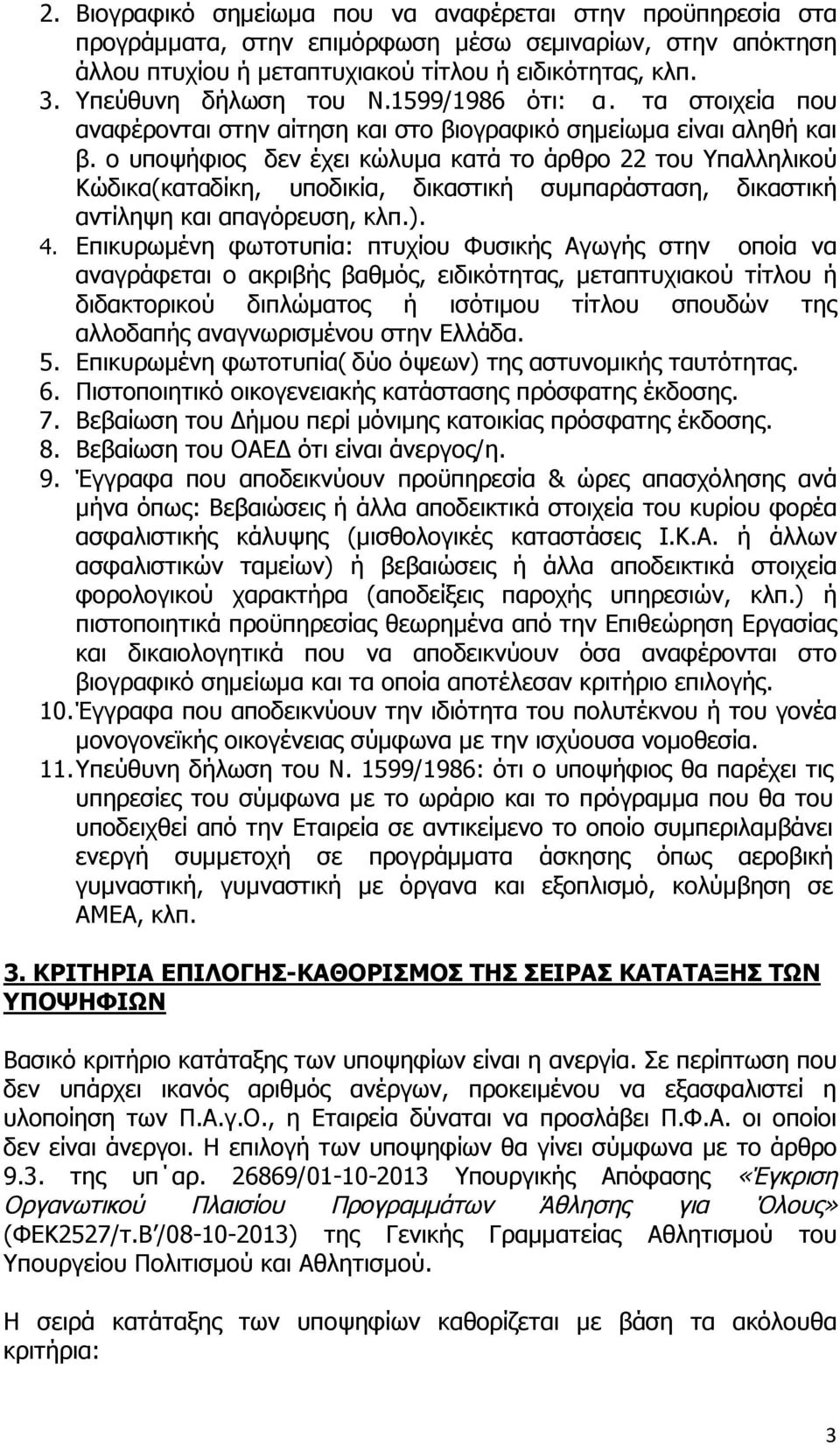 ο υποψήφιος δεν έχει κώλυμα κατά το άρθρο 22 του Υπαλληλικού Κώδικα(καταδίκη, υποδικία, δικαστική συμπαράσταση, δικαστική αντίληψη και απαγόρευση, κλπ.). 4.