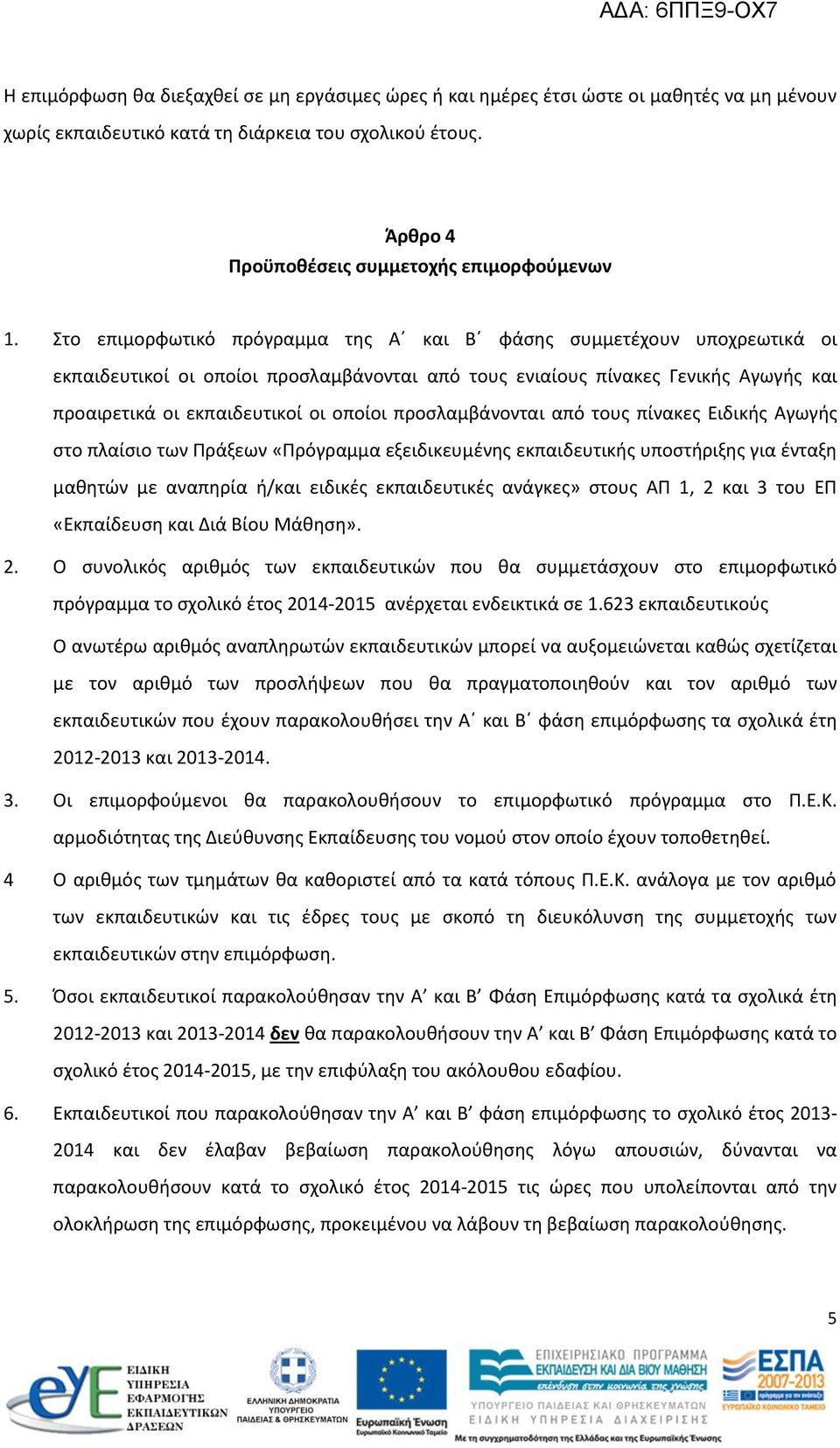 προσλαμβάνονται από τους πίνακες Ειδικής Αγωγής στο πλαίσιο των Πράξεων «Πρόγραμμα εξειδικευμένης εκπαιδευτικής υποστήριξης για ένταξη μαθητών με αναπηρία ή/και ειδικές εκπαιδευτικές ανάγκες» στους