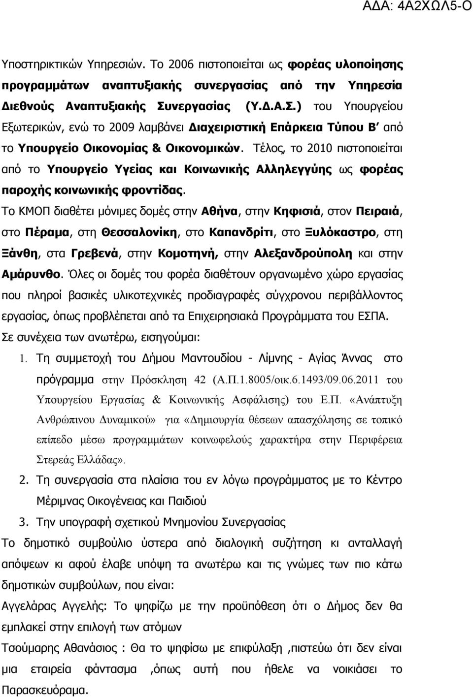 Τέλος, το 2010 πιστοποιείται από το Υπουργείο Υγείας και Κοινωνικής Αλληλεγγύης ως φορέας παροχής κοινωνικής φροντίδας.