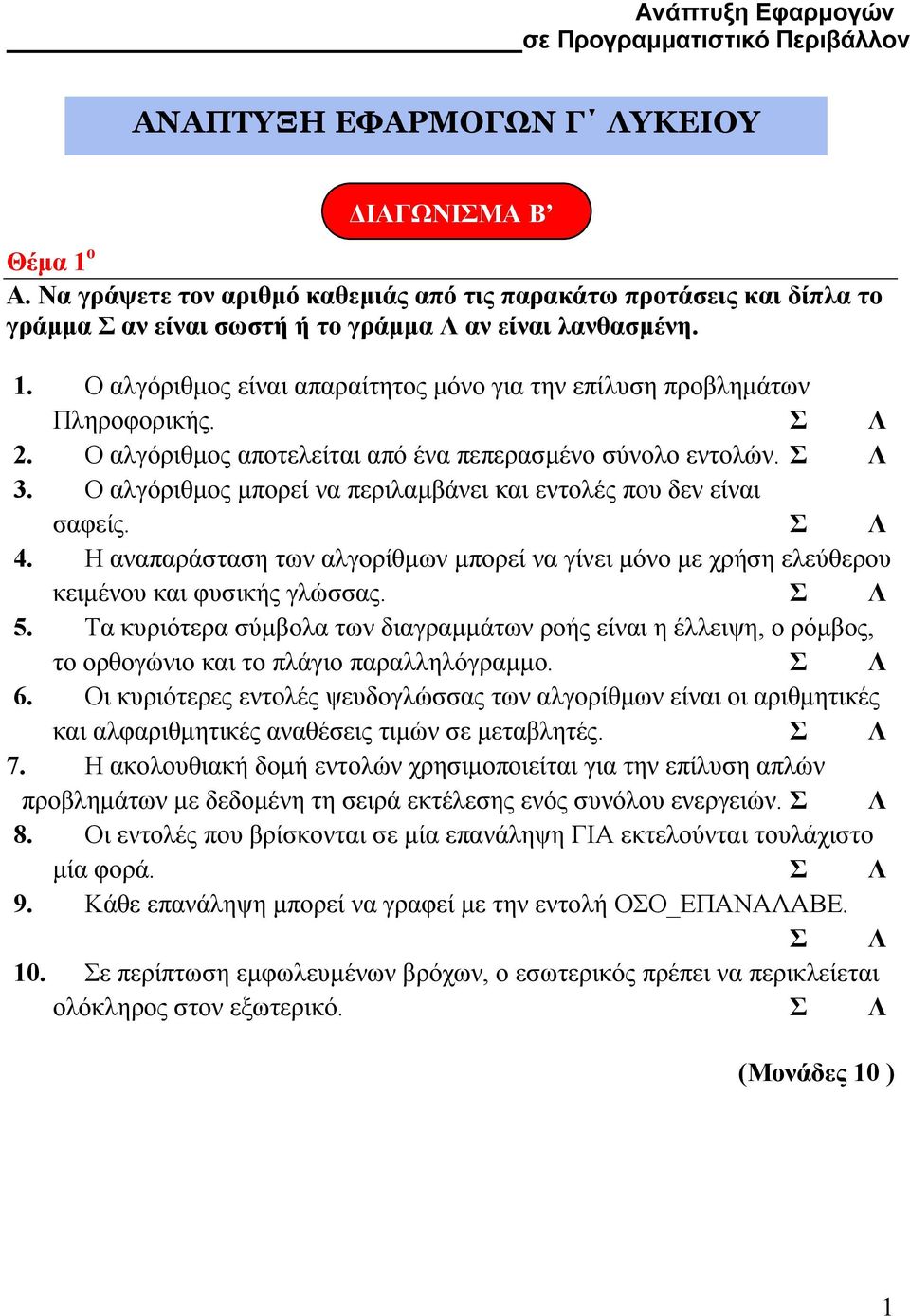 Ο αλγόριθµος µπορεί να περιλαµβάνει και εντολές που δεν είναι σαφείς. Σ Λ 4. Η αναπαράσταση των αλγορίθµων µπορεί να γίνει µόνο µε χρήση ελεύθερου κειµένου και φυσικής γλώσσας. Σ Λ 5.