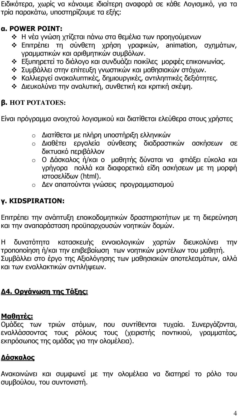 Εξυπηρετεί το διάλογο και συνδυάζει ποικίλες µορφές επικοινωνίας. Συµβάλλει στην επίτευξη γνωστικών και µαθησιακών στόχων. Καλλιεργεί ανακαλυπτικές, δηµιουργικές, αντιληπτικές δεξιότητες.