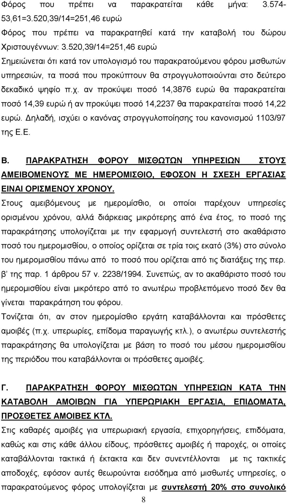 αλ πξνθύςεη πνζό 14,3876 επξώ ζα παξαθξαηείηαη πνζό 14,39 επξώ ή αλ πξνθύςεη πνζό 14,2237 ζα παξαθξαηείηαη πνζό 14,22 επξώ. Δειαδή, ηζρύεη ν θαλόλαο ζηξνγγπινπνίεζεο ηνπ θαλνληζκνύ 1103/97 ηεο Ε.Ε. Β.