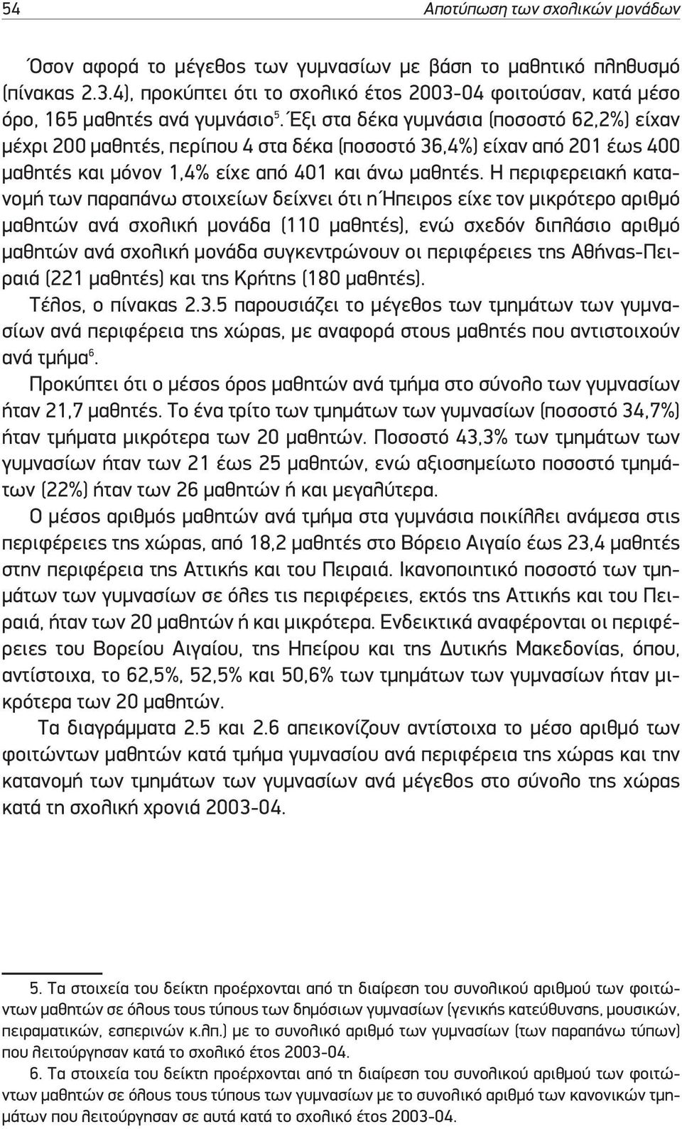 Έξι στα δέκα γυµνάσια (ποσοστό 62,2%) είχαν µέχρι 200 µαθητές, περίπου 4 στα δέκα (ποσοστό 36,4%) είχαν από 201 έως 400 µαθητές και µόνον 1,4% είχε από 401 και άνω µαθητές.